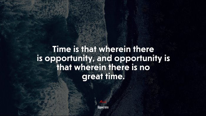 Time is that wherein there is opportunity, and opportunity is that wherein there is no great time. | Hippocrates quote