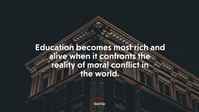 Education becomes most rich and alive when it confronts the reality of moral conflict in the world. | Howard Zinn quote