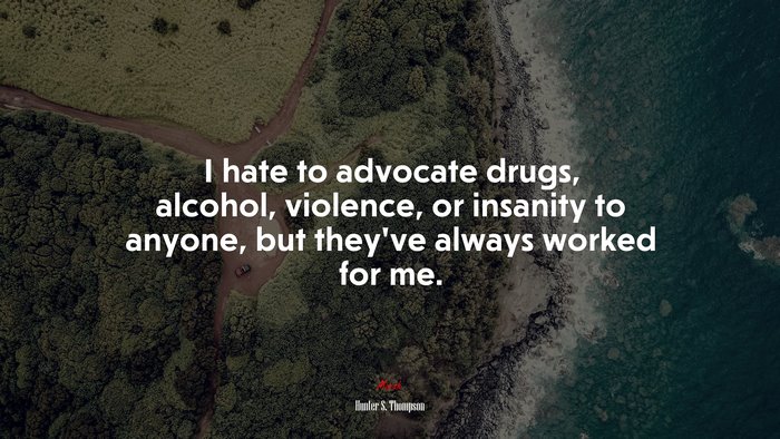 I hate to advocate drugs, alcohol, violence, or insanity to anyone, but they’ve always worked for me. | Hunter S. Thompson quote