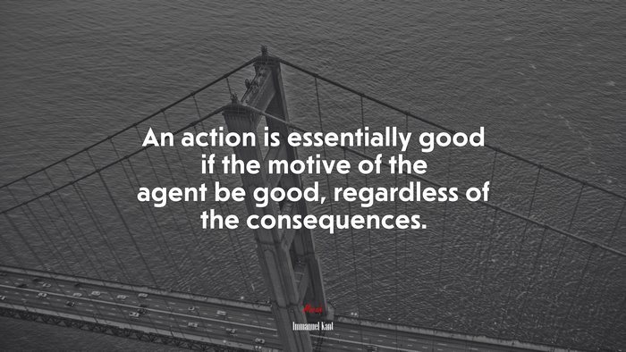 An action is essentially good if the motive of the agent be good, regardless of the consequences. | Immanuel Kant quote