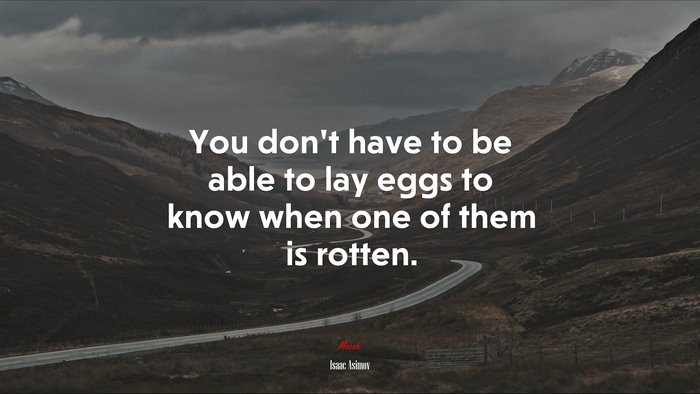 You don’t have to be able to lay eggs to know when one of them is rotten. | Isaac Asimov quote