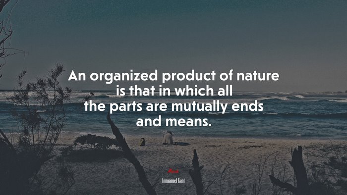 An organized product of nature is that in which all the parts are mutually ends and means. | Immanuel Kant quote