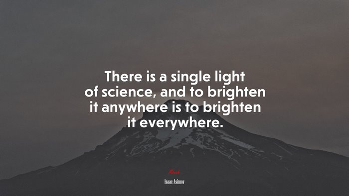 There is a single light of science, and to brighten it anywhere is to brighten it everywhere. | Isaac Asimov quote