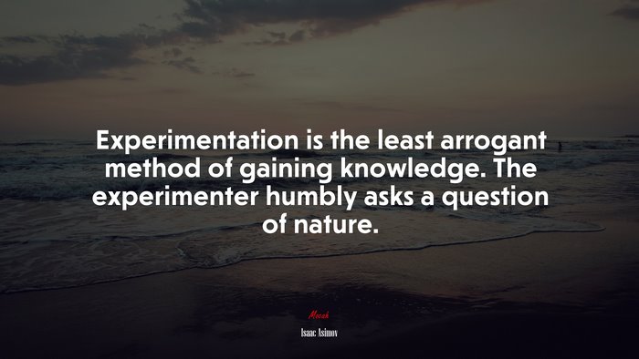 Experimentation is the least arrogant method of gaining knowledge. The experimenter humbly asks a question of nature. | Isaac Asimov quote