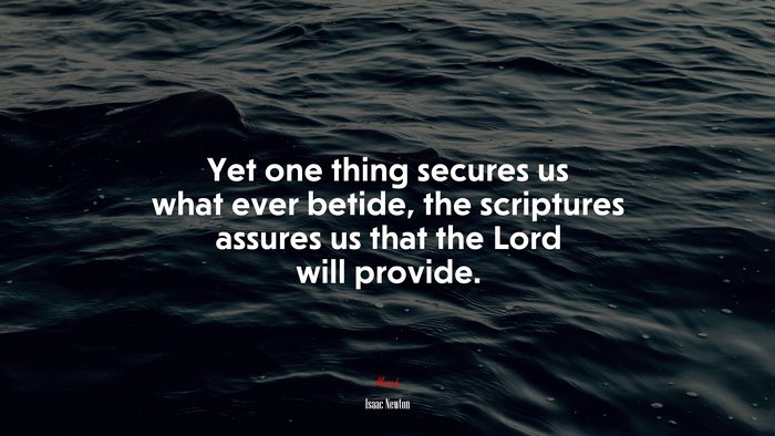 Yet one thing secures us what ever betide, the scriptures assures us that the Lord will provide. | Isaac Newton quote