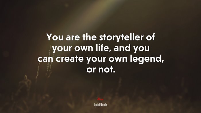 You are the storyteller of your own life, and you can create your own legend, or not. | Isabel Allende quote
