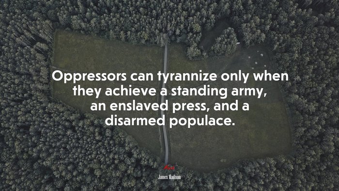 Oppressors can tyrannize only when they achieve a standing army, an enslaved press, and a disarmed populace. | James Madison quote