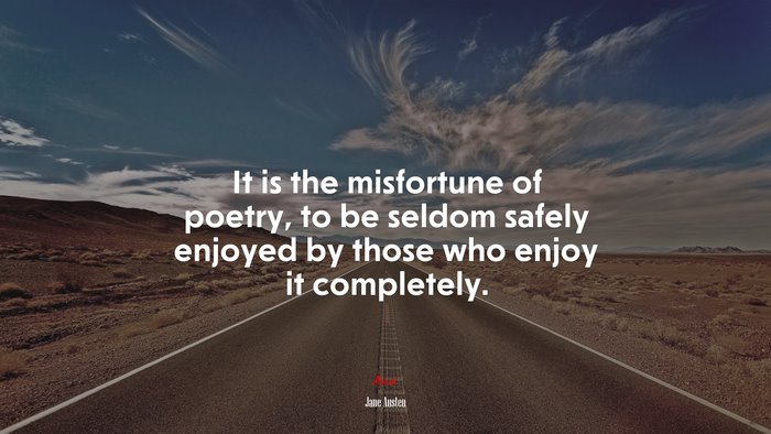 It is the misfortune of poetry, to be seldom safely enjoyed by those who enjoy it completely. | Jane Austen quote