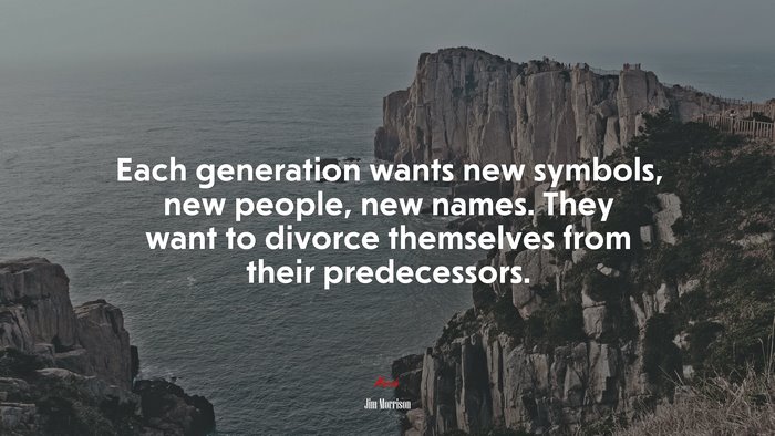 Each generation wants new symbols, new people, new names. They want to divorce themselves from their predecessors. | Jim Morrison quote