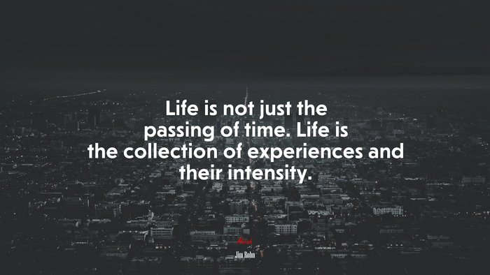 Life is not just the passing of time. Life is the collection of experiences and their intensity. | Jim Rohn quote