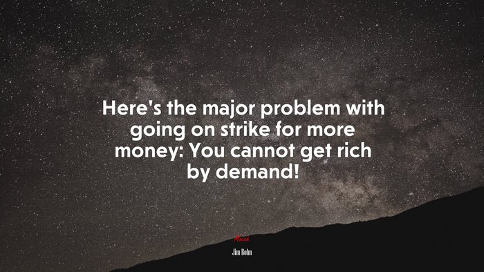 Here’s the major problem with going on strike for more money: You cannot get rich by demand! | Jim Rohn quote