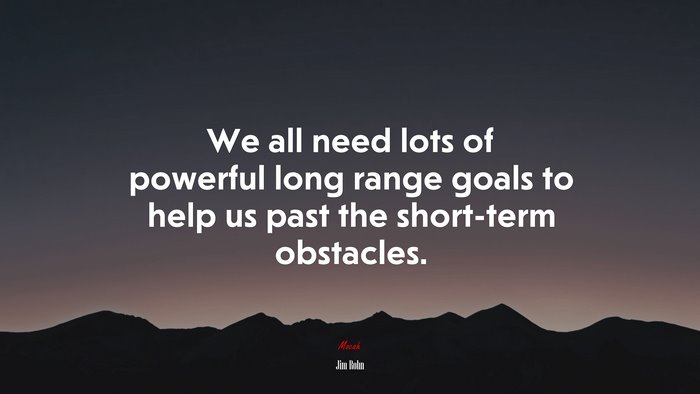 We all need lots of powerful long range goals to help us past the short-term obstacles. | Jim Rohn quote