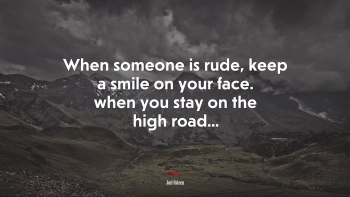 When someone is rude, keep a smile on your face. when you stay on the high road... | Joel Osteen quote
