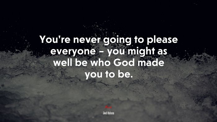 You’re never going to please everyone – you might as well be who God made you to be. | Joel Osteen quote