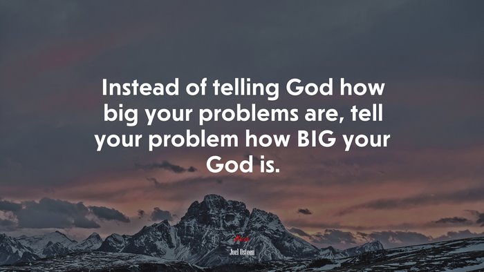 Instead of telling God how big your problems are, tell your problem how BIG your God is. | Joel Osteen quote