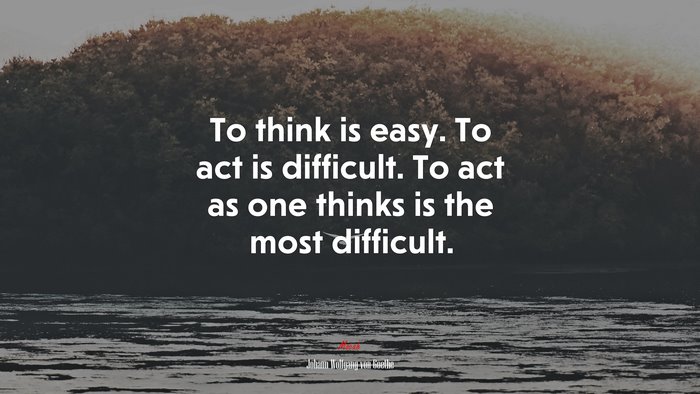 To think is easy. To act is difficult. To act as one thinks is the most difficult. | Johann Wolfgang von Goethe quote
