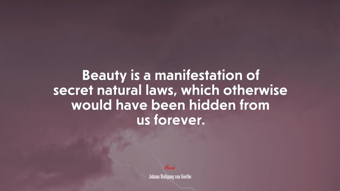 Beauty is a manifestation of secret natural laws, which otherwise would have been hidden from us forever. | Johann Wolfgang von Goethe quote