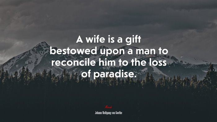 A wife is a gift bestowed upon a man to reconcile him to the loss of paradise. | Johann Wolfgang von Goethe quote