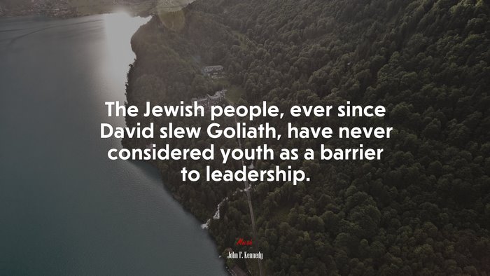 The Jewish people, ever since David slew Goliath, have never considered youth as a barrier to leadership. | John F. Kennedy quote
