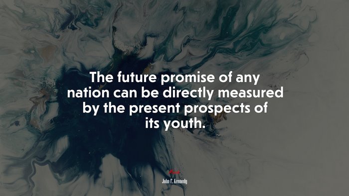 The future promise of any nation can be directly measured by the present prospects of its youth. | John F. Kennedy quote