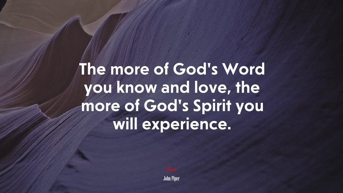 The more of God’s Word you know and love, the more of God’s Spirit you will experience. | John Piper quote