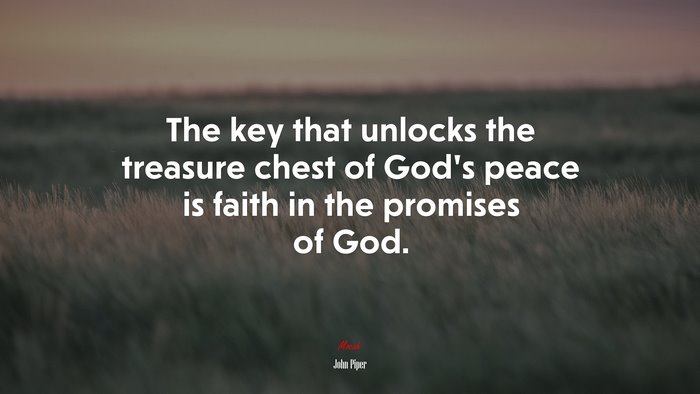 The key that unlocks the treasure chest of God’s peace is faith in the promises of God. | John Piper quote