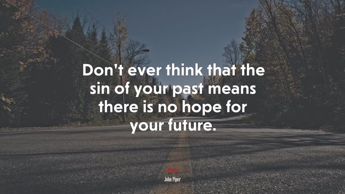 Don’t ever think that the sin of your past means there is no hope for your future. | John Piper quote