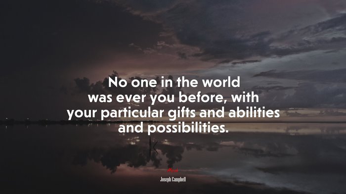 No one in the world was ever you before, with your particular gifts and abilities and possibilities. | Joseph Campbell quote