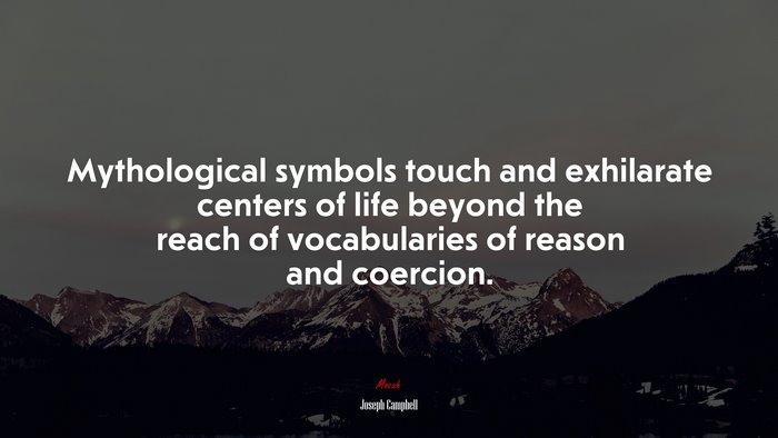 Mythological symbols touch and exhilarate centers of life beyond the reach of vocabularies of reason and coercion. | Joseph Campbell quote