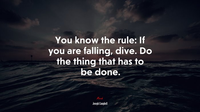 You know the rule: If you are falling, dive. Do the thing that has to be done. | Joseph Campbell quote