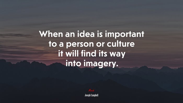 When an idea is important to a person or culture it will find its way into imagery. | Joseph Campbell quote
