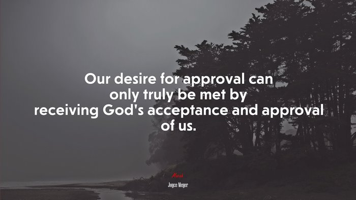 Our desire for approval can only truly be met by receiving God’s acceptance and approval of us. | Joyce Meyer quote