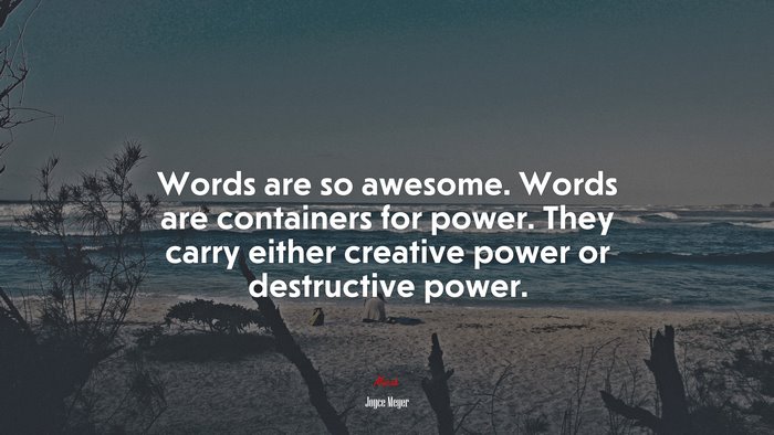 Words are so awesome. Words are containers for power. They carry either creative power or destructive power. | Joyce Meyer quote