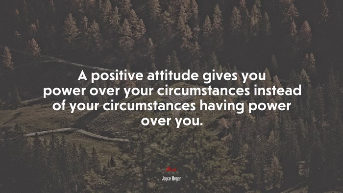 A positive attitude gives you power over your circumstances instead of ...