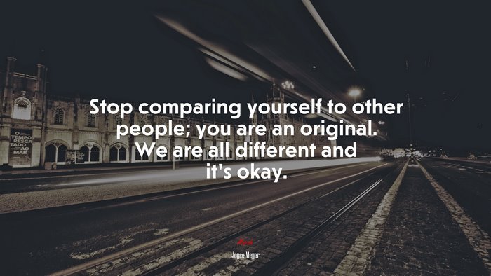 Stop comparing yourself to other people; you are an original. We are all different and it’s okay. | Joyce Meyer quote