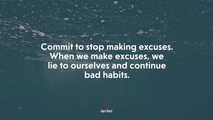Commit to stop making excuses. When we make excuses, we lie to ourselves and continue bad habits. | Joyce Meyer quote