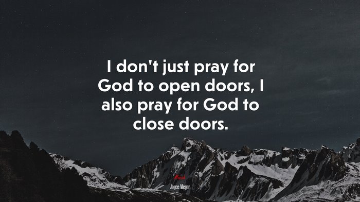 I don’t just pray for God to open doors, I also pray for God to close doors. | Joyce Meyer quote