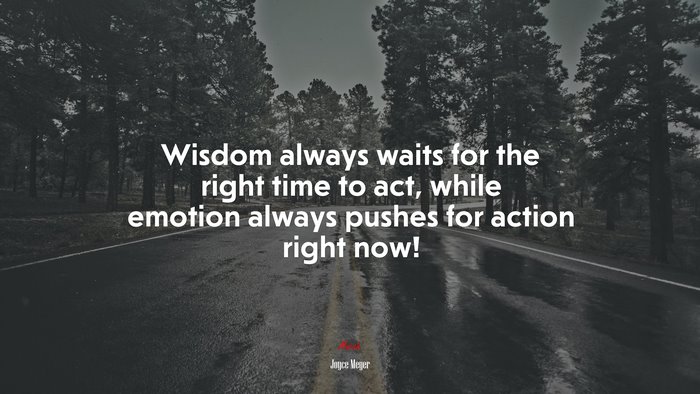 Wisdom always waits for the right time to act, while emotion always pushes for action right now! | Joyce Meyer quote