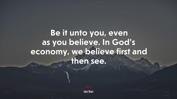 Be it unto you, even as you believe. In God’s economy, we believe first and then see. | Joyce Meyer quote