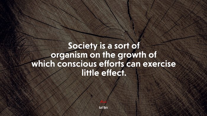 Society is a sort of organism on the growth of which conscious efforts can exercise little effect. | Karl Marx quote
