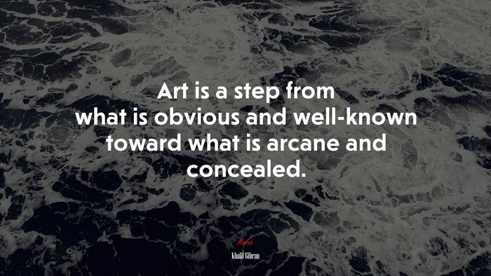 Art is a step from what is obvious and well-known toward what is arcane and concealed. | Khalil Gibran quote