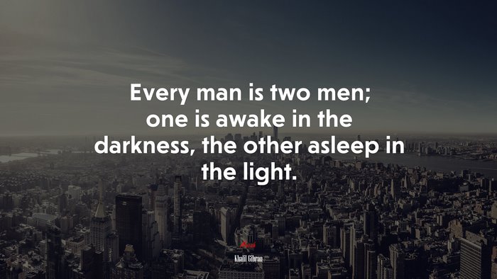 Every man is two men; one is awake in the darkness, the other asleep in the light. | Khalil Gibran quote