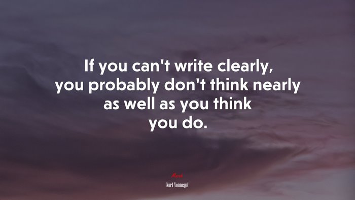 If you can’t write clearly, you probably don’t think nearly as well as you think you do. | Kurt Vonnegut quote