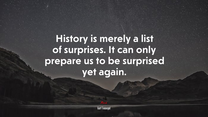 History is merely a list of surprises. It can only prepare us to be surprised yet again. | Kurt Vonnegut quote