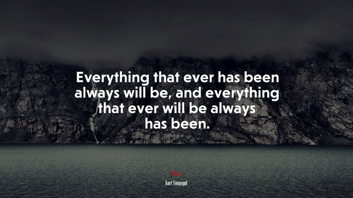 Everything that ever has been always will be, and everything that ever will be always has been. | Kurt Vonnegut quote