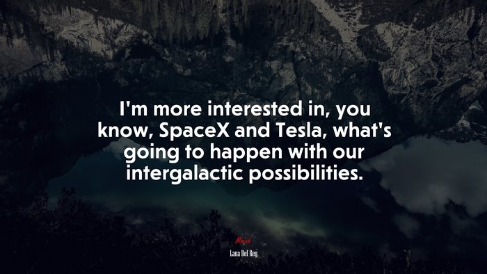 I’m more interested in, you know, SpaceX and Tesla, what’s going to happen with our intergalactic possibilities. | Lana Del Rey quote