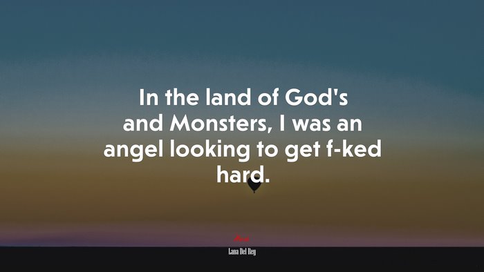 In the land of God’s and Monsters, I was an angel looking to get f-ked hard. | Lana Del Rey quote
