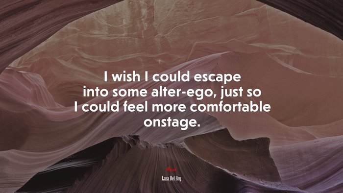 I wish I could escape into some alter-ego, just so I could feel more comfortable onstage. | Lana Del Rey quote