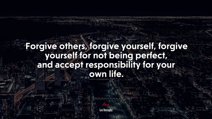 Forgive others, forgive yourself, forgive yourself for not being perfect, and accept responsibility for your own life. | Leo Buscaglia quote