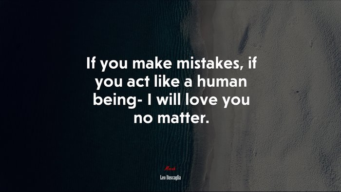 If you make mistakes, if you act like a human being- I will love you no matter. | Leo Buscaglia quote